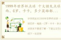 1999年世界杯点球 十大错失点球巴乔、梅西、C罗、卡卡，多少英雄都难过点球关