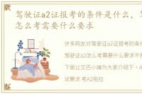 驾驶证a2证报考的条件是什么，驾驶证a2怎么考需要什么要求