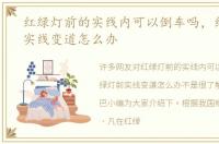 红绿灯前的实线内可以倒车吗，红绿灯前实线变道怎么办