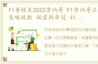 f1赛程表2022摩纳哥 F1摩纳哥正赛：红牛策略致胜 佩雷斯夺冠 杆位车手勒克莱尔仅第四