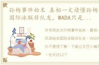 孙杨事件始末 真相一文读懂孙杨风波始末国际泳联非队友，WADA只是公事公办