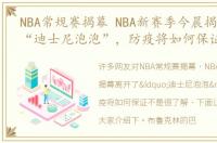 NBA常规赛揭幕 NBA新赛季今晨揭幕离开了“迪士尼泡泡”，防疫将如何保证