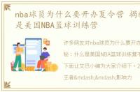 nba球员为什么要开办夏令营 揭秘：什么是美国NBA篮球训练营