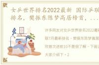 女乒世界排名2022最新 国际乒联7月最新排名，樊振东陈梦高居榜首，杨晓欣首次进前10