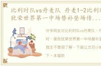 比利时队vs丹麦队 丹麦1-2比利时，虽败犹荣世界第一中场替补登场传射建功救主