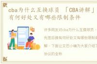 cba为什么互换球员 「CBA讲解」先签后换有何好处又有哪些限制条件