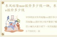 东风裕隆suv报价多少钱一辆，东风裕隆suv报价多少钱