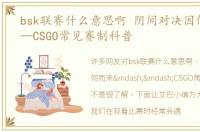 bsk联赛什么意思啊 阴间对决因何而来——CSGO常见赛制科普