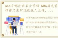 nba有哪些出名小前锋 NBA历史前25位小前锋排名出炉现役五人上榜，詹姆斯锁历史最佳