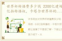 世界杯转播费多少钱 2200亿建场馆，8.8亿拍转播权，卡塔尔世界杯的钱，都让谁赚了