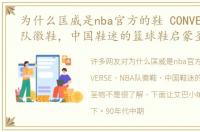 为什么匡威是nba官方的鞋 CONVERSE NBA队徽鞋，中国鞋迷的篮球鞋启蒙圣物