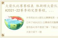 火箭队比赛赛程表 休斯顿火箭队公布了NBA2021-22赛季的完整赛程，主场和客场各41场