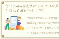 为什么nba总是快攻下顺 NBA联盟里“跑轰”战术的前世今生（下）