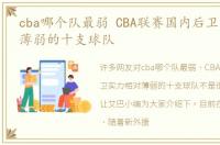 cba哪个队最弱 CBA联赛国内后卫实力相对薄弱的十支球队