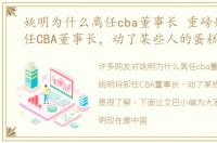 姚明为什么离任cba董事长 重磅姚明将卸任CBA董事长，动了某些人的蛋糕