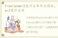 freelander2是什么车什么价位，freelander2是什么车