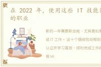 在 2022 年，使用这些 IT 技能包升级您的职业