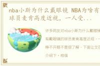 nba小斯为什么戴眼镜 NBA为啥有戴眼镜的球员麦肯高度近视，一人受伤一天睁不开眼