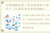 天津2020高考一本分数线和二本分数线是多少（天津高考分数线2020二本分数线）