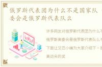 俄罗斯代表团为什么不是国家队 俄罗斯奥委会是俄罗斯代表队么