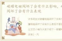 碳罐电磁阀坏了会有什么影响，碳罐电磁阀坏了会有什么表现