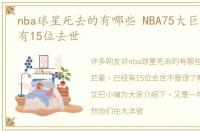 nba球星死去的有哪些 NBA75大巨星，已经有15位去世