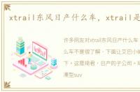 xtrail东风日产什么车，xtrail是什么车