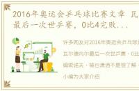 2016年奥运会乒乓球比赛文章 瓦尔德内尔最后一次世乒赛，0比4完败于萨姆索诺夫，输也潇洒