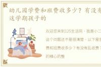 幼儿园学费和班费收多少？有没有乱收费？这学期孩子的