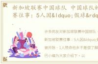 新加坡联赛中国球队 中国球队的新加坡联赛往事：5人因“假球”被开除，1人殒命他乡