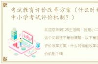 考试教育评价改革方案（什么时候能改革中小学考试评价机制？）