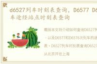 d6527列车时刻表查询，D6577 D6576次列车途经站点时刻表查询