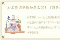 加工费调整通知怎么写？（涨价通知）