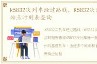 k5832次列车经过路线，K5832次列车途经站点时刻表查询