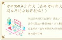 考研350分上郑大（去年考研郑大405分被刷今年还应该再报吗？）