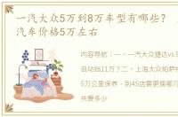 一汽大众5万到8万车型有哪些？ 上海大众汽车价格5万左右