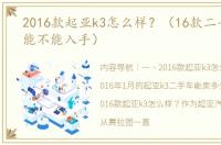 2016款起亚k3怎么样？（16款二手起亚k3能不能入手）