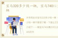 宝马320多少钱一辆，宝马740li多少钱一辆