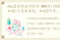 nba篮球球迷网官网 NBA冷门的5个知识：知道1个是新球迷，知道3个及以上是资深球迷