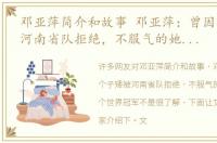 邓亚萍简介和故事 邓亚萍：曾因个子矮被河南省队拒绝，不服气的她狂揽18个世界冠军