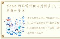 买15万的车首付10万月供多少，买15万的车首付多少