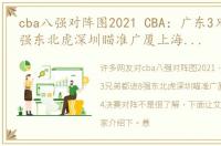 cba八强对阵图2021 CBA：广东3兄弟都进8强东北虎深圳瞄准广厦上海，附1/4决赛对阵