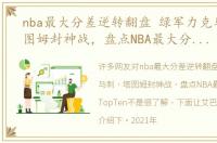 nba最大分差逆转翻盘 绿军力克马刺，塔图姆封神战，盘点NBA最大分差逆转TopTen