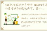 nba能跳的胖子有哪些 NBA10大著名胖子：约基奇在5倍慢镜头下，整个身子肥肉都在颤抖