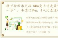 格兰特希尔突破 NBA史上速度最快的“第一步”，韦德仅第6，1人比麦迪还快