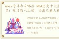 nba7号球衣有哪些 NBA历史十大最强7号球星：现役两人上榜，安东尼霸占榜首