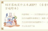 15万落地买什么车JEEP？（吉普15万一20万越野车）