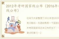 2012年考研国家线公布（2016年考研国家线公布）