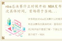 nba总决赛什么时候开始 NBA发布总决赛场次具体时间，首场将于当地时间6月2号开始