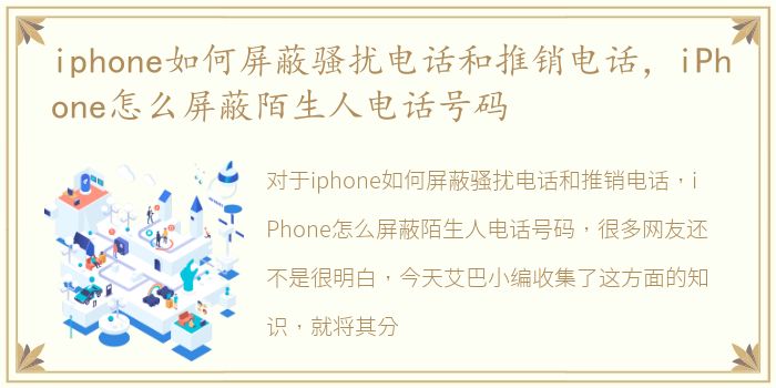 iphone如何屏蔽骚扰电话和推销电话，iPhone怎么屏蔽陌生人电话号码